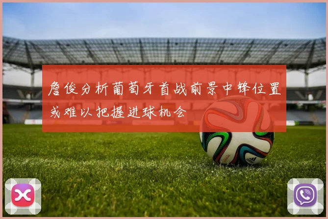 詹俊分析葡萄牙首战前景中锋位置或难以把握进球机会