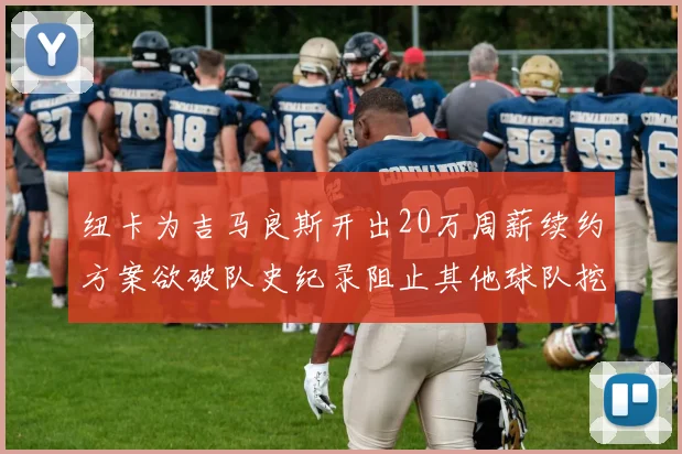 纽卡为吉马良斯开出20万周薪续约方案欲破队史纪录阻止其他球队挖角
